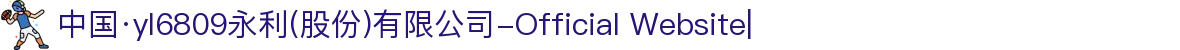 中国·yl6809永利(股份)有限公司-Official Website